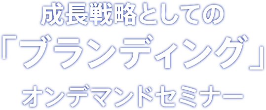 成長戦略としての「ブランディング」オンデマンドセミナー